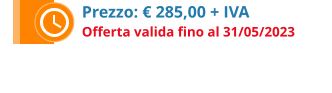 Prezzo: € 285,00 + IVA Offerta valida fino al 31/05/2023