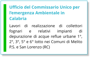 Ufficio del Commissario Unico per l’emergenza Ambientale in Calabria Lavori di realizzazione di collettori fognari e relativi impianti di depurazione di acque reflue urbane 1°, 2°, 3°, 5° e 6° lotto nei Comuni di Melito P.S. e San Lorenzo (RC)