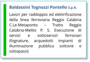 Baldassini Tognozzi Pontello S.p.A. Lavori per raddoppio ed elettrificazione della linea ferroviaria Reggio Calabria C.Le-Metaponto – Tratto Reggio Calabria-Melito P. S. Esecuzione di servizi e sottoservizi ferroviari (fognature, acquedotti impianti di illuminazione pubblica sottovie e sottopassi)